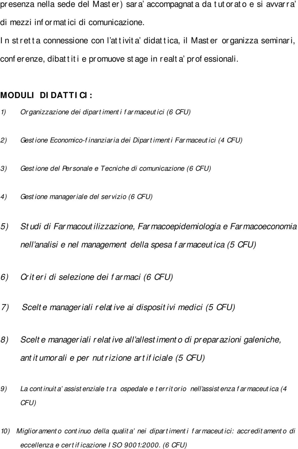 MODULI DIDATTICI: 1) Organizzazione dei dipartimenti farmaceutici (6 CFU) 2) Gestione Economico-finanziaria dei Dipartimenti Farmaceutici (4 CFU) 3) Gestione del Personale e Tecniche di comunicazione