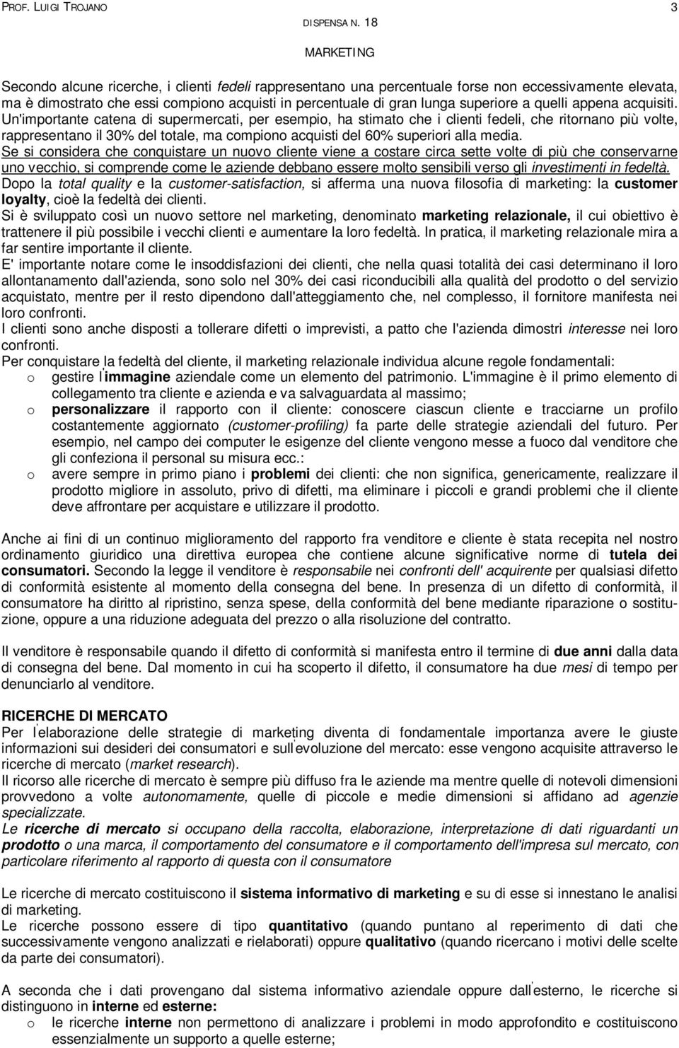 Un'importante catena di supermercati, per esempio, ha stimato che i clienti fedeli, che ritornano più volte, rappresentano il 30% del totale, ma compiono acquisti del 60% superiori alla media.