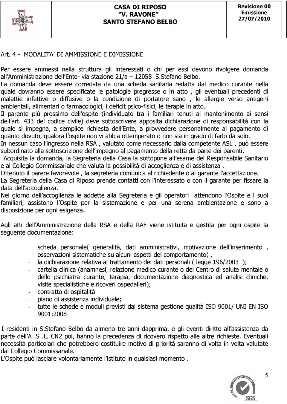 La domanda deve essere corredata da una scheda sanitaria redatta dal medico curante nella quale dovranno essere specificate le patologie pregresse o in atto, gli eventuali precedenti di malattie