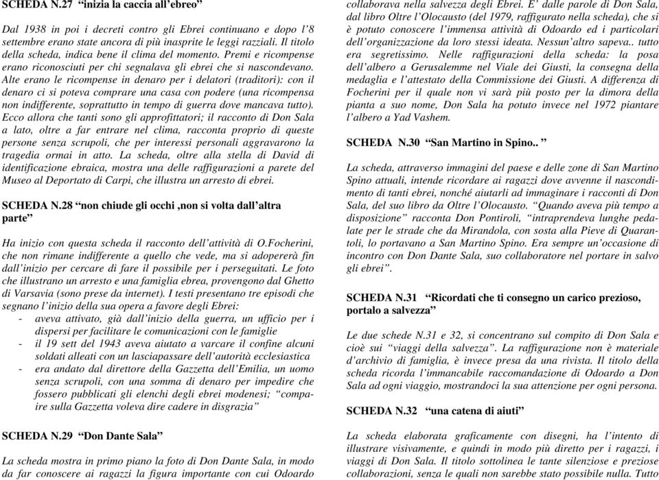 Alte erano le ricompense in denaro per i delatori (traditori): con il denaro ci si poteva comprare una casa con podere (una ricompensa non indifferente, soprattutto in tempo di guerra dove mancava