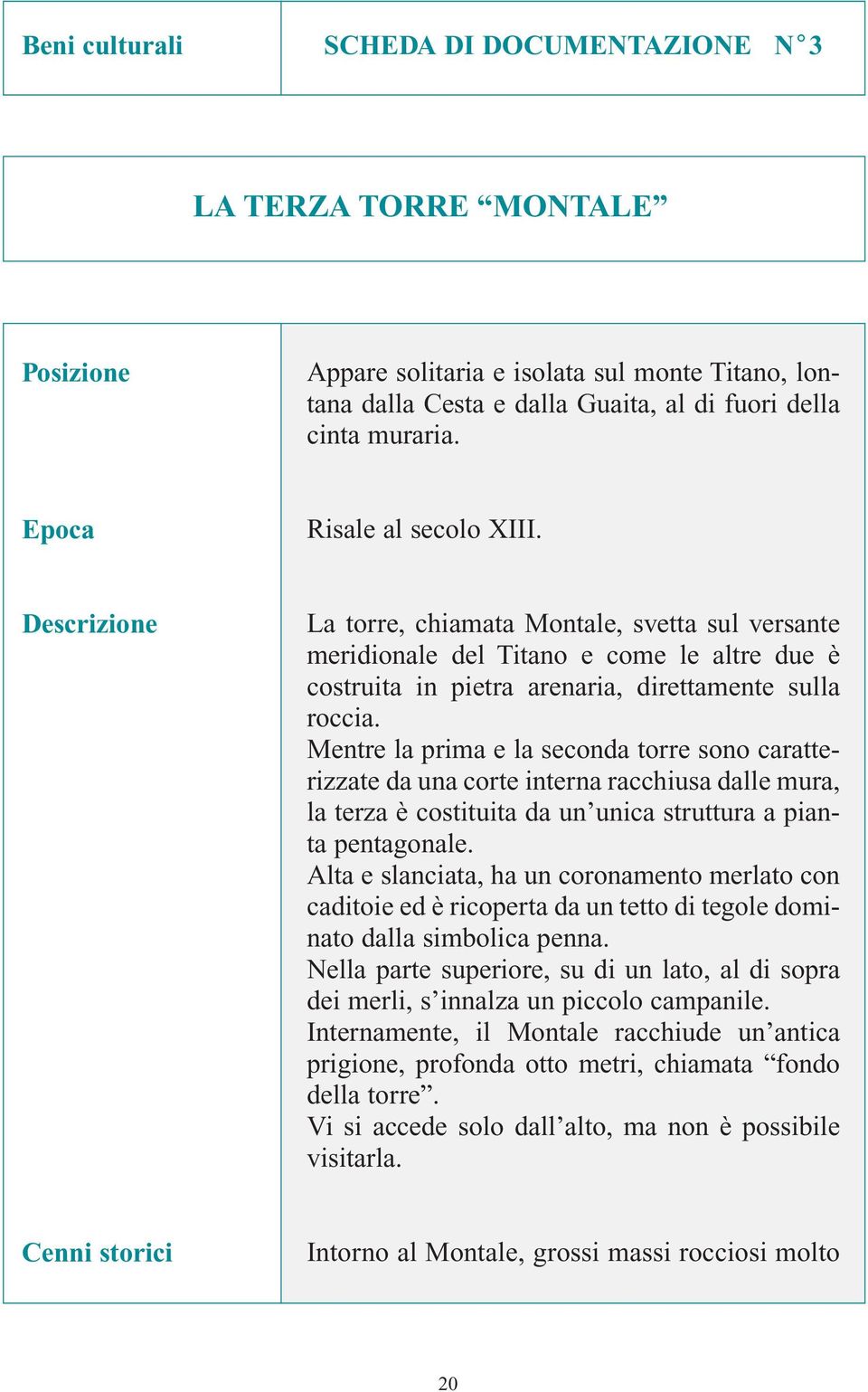 Mentre la prima e la seconda torre sono caratterizzate da una corte interna racchiusa dalle mura, la terza è costituita da un unica struttura a pianta pentagonale.