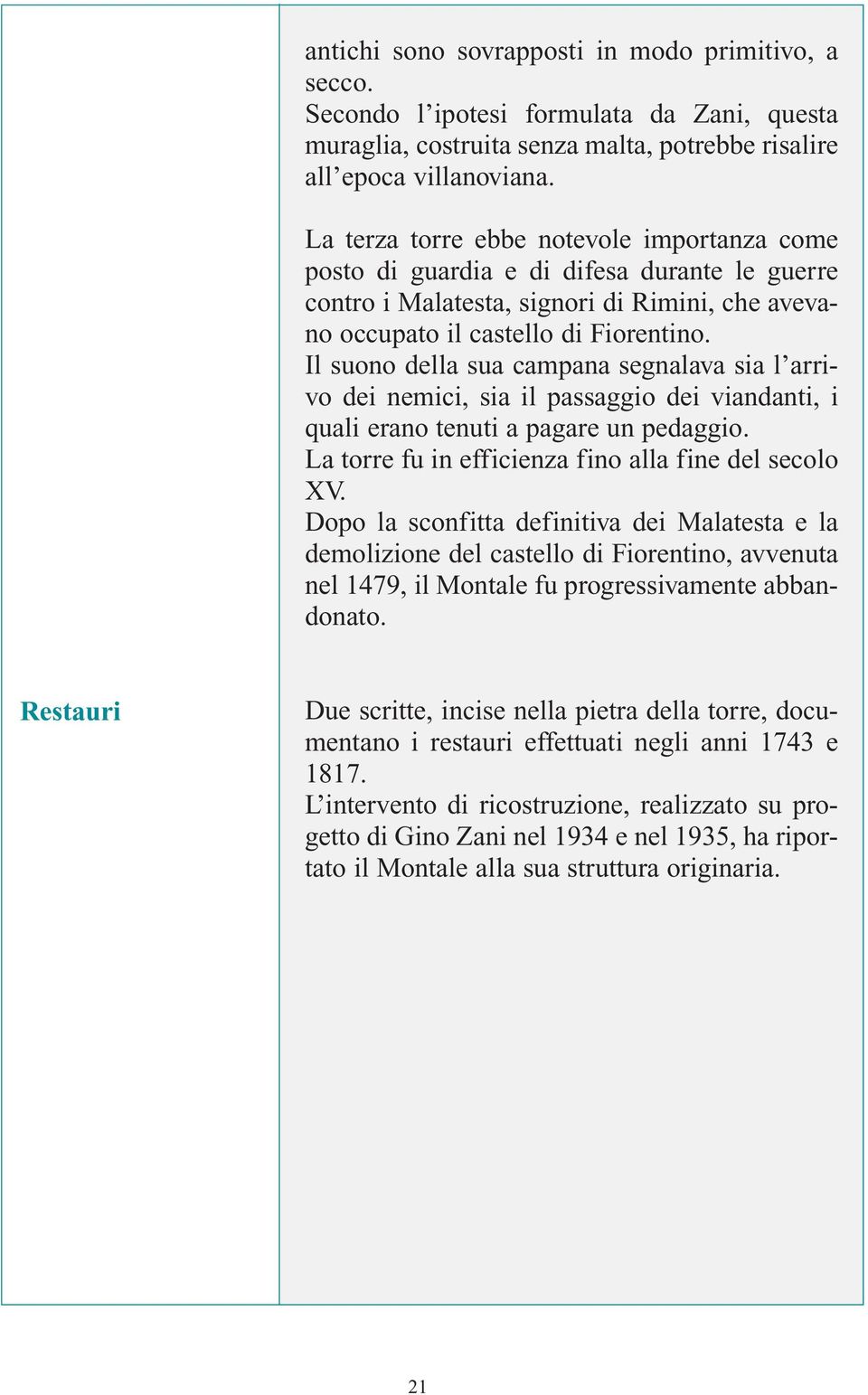 Il suono della sua campana segnalava sia l arrivo dei nemici, sia il passaggio dei viandanti, i quali erano tenuti a pagare un pedaggio. La torre fu in efficienza fino alla fine del secolo XV.