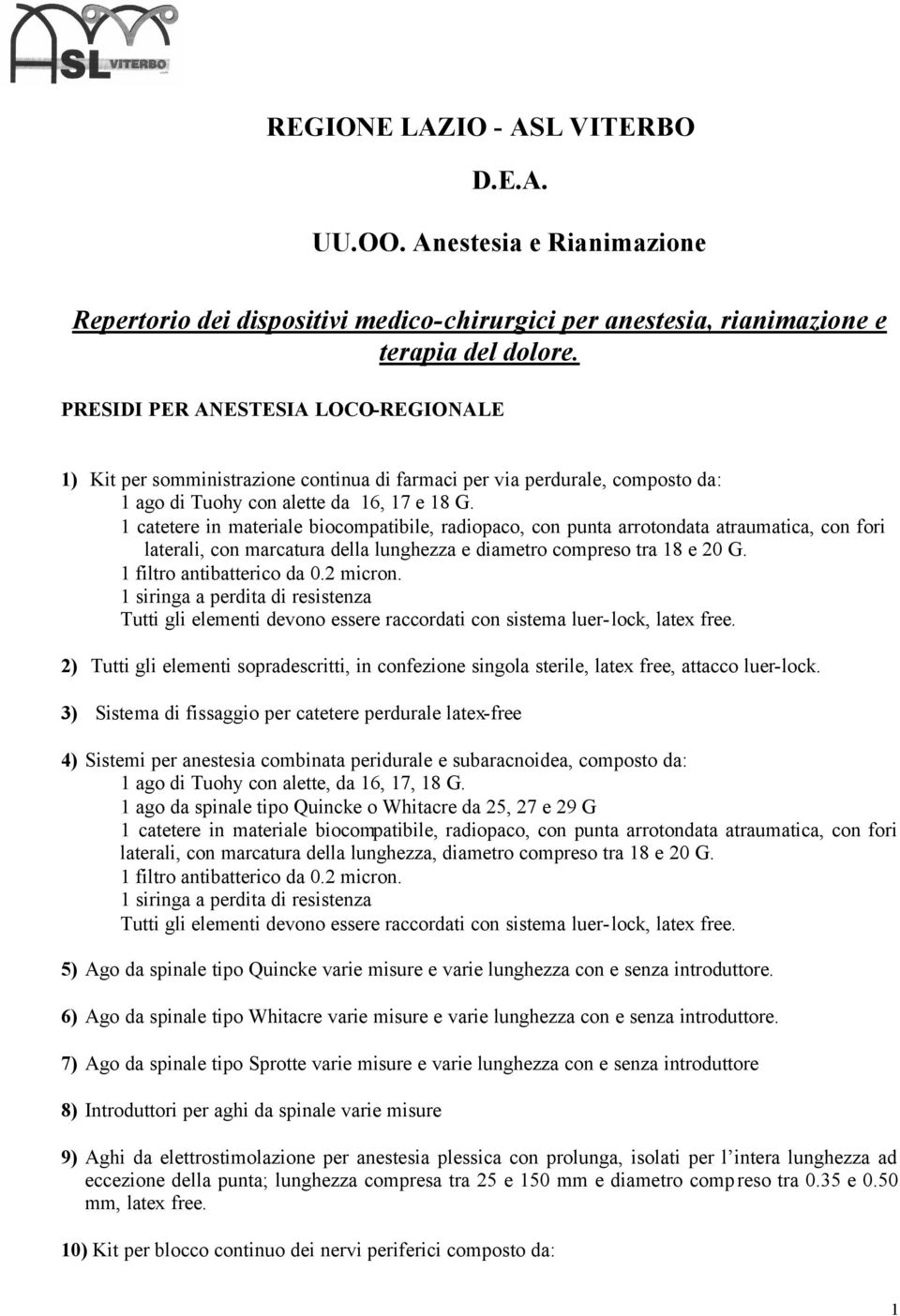 1 catetere in materiale biocompatibile, radiopaco, con punta arrotondata atraumatica, con fori laterali, con marcatura della lunghezza e diametro compreso tra 18 e 20 G. 1 filtro antibatterico da 0.