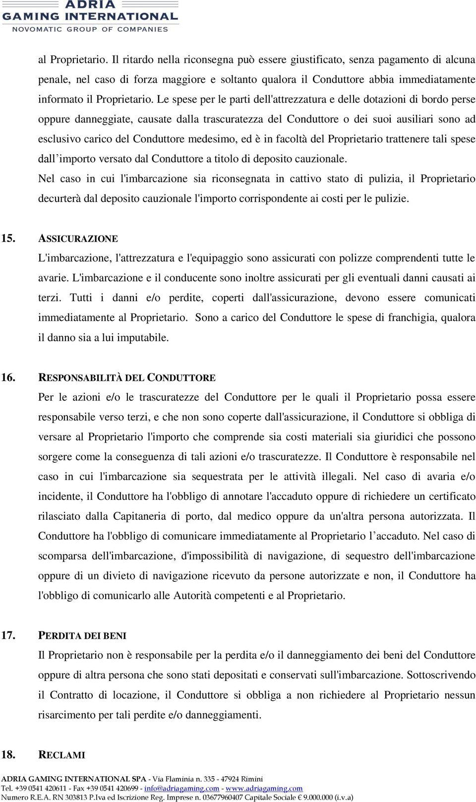 Le spese per le parti dell'attrezzatura e delle dotazioni di bordo perse oppure danneggiate, causate dalla trascuratezza del Conduttore o dei suoi ausiliari sono ad esclusivo carico del Conduttore