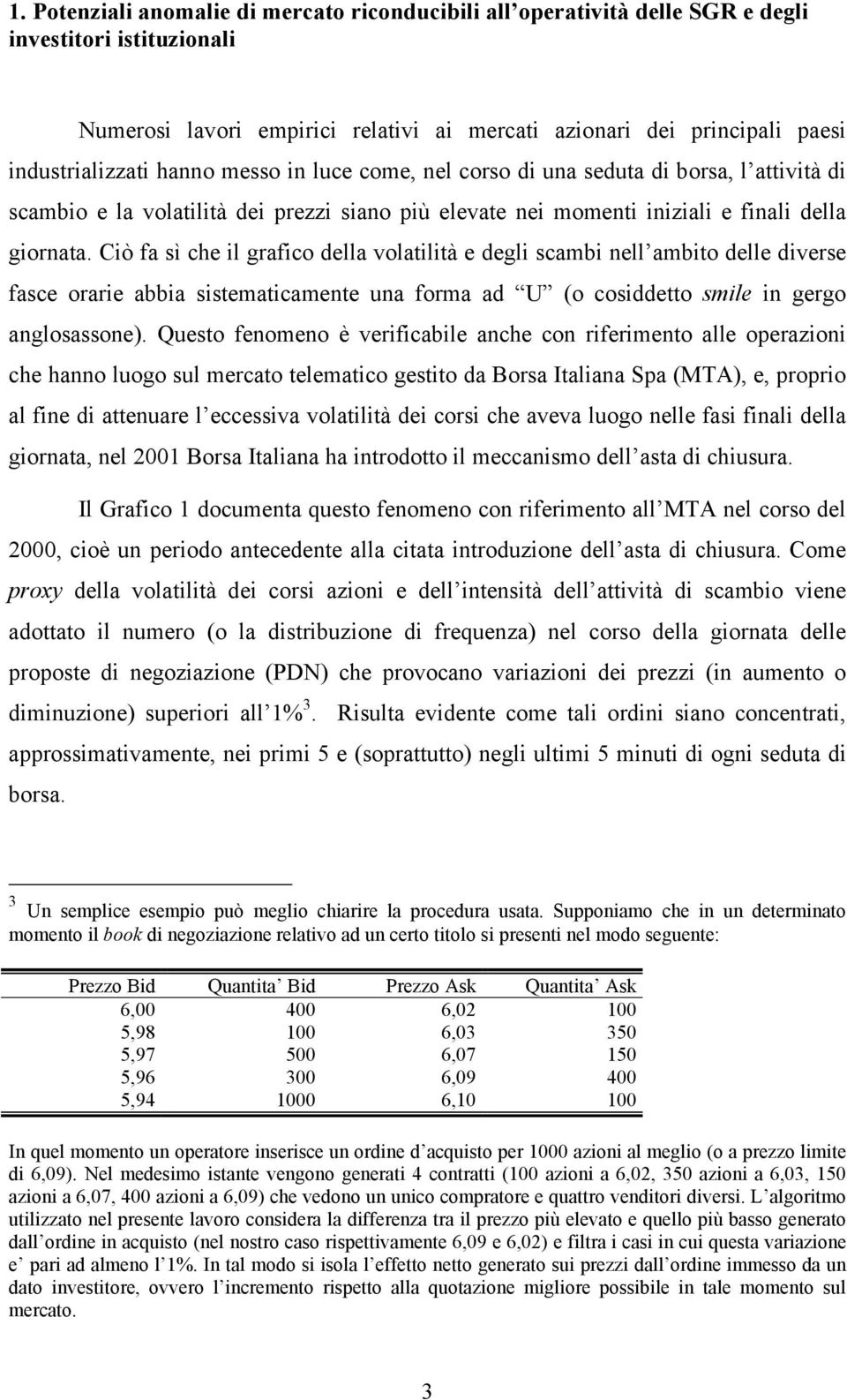 Ciò fa sì che il grafico della volatilità e degli scambi nell ambito delle diverse fasce orarie abbia sistematicamente una forma ad U (o cosiddetto smile in gergo anglosassone).