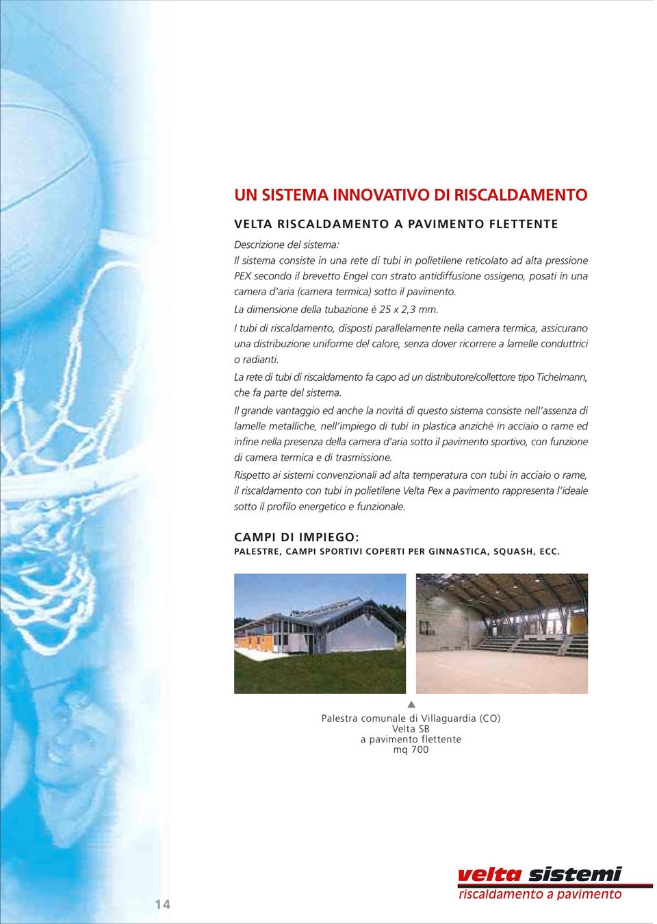 I tubi di riscaldamento, disposti parallelamente nella camera termica, assicurano una distribuzione uniforme del calore, senza dover ricorrere a lamelle conduttrici o radianti.