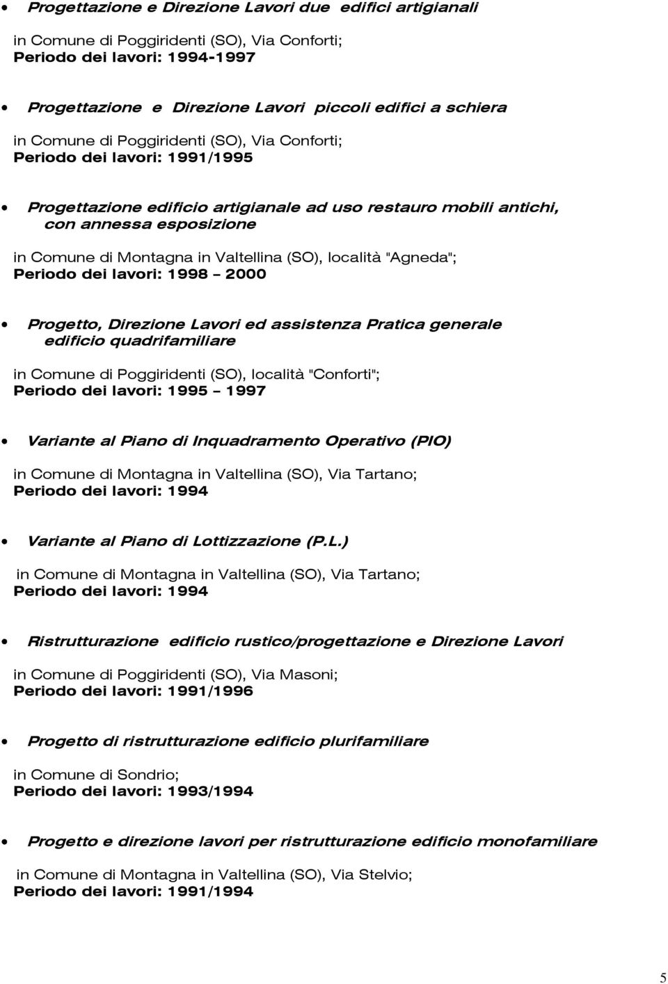 (SO), località "Agneda"; Periodo dei lavori: 1998 2000 Progetto, Direzione Lavori ed assistenza Pratica generale edificio quadrifamiliare in Comune di Poggiridenti (SO), località "Conforti"; Periodo