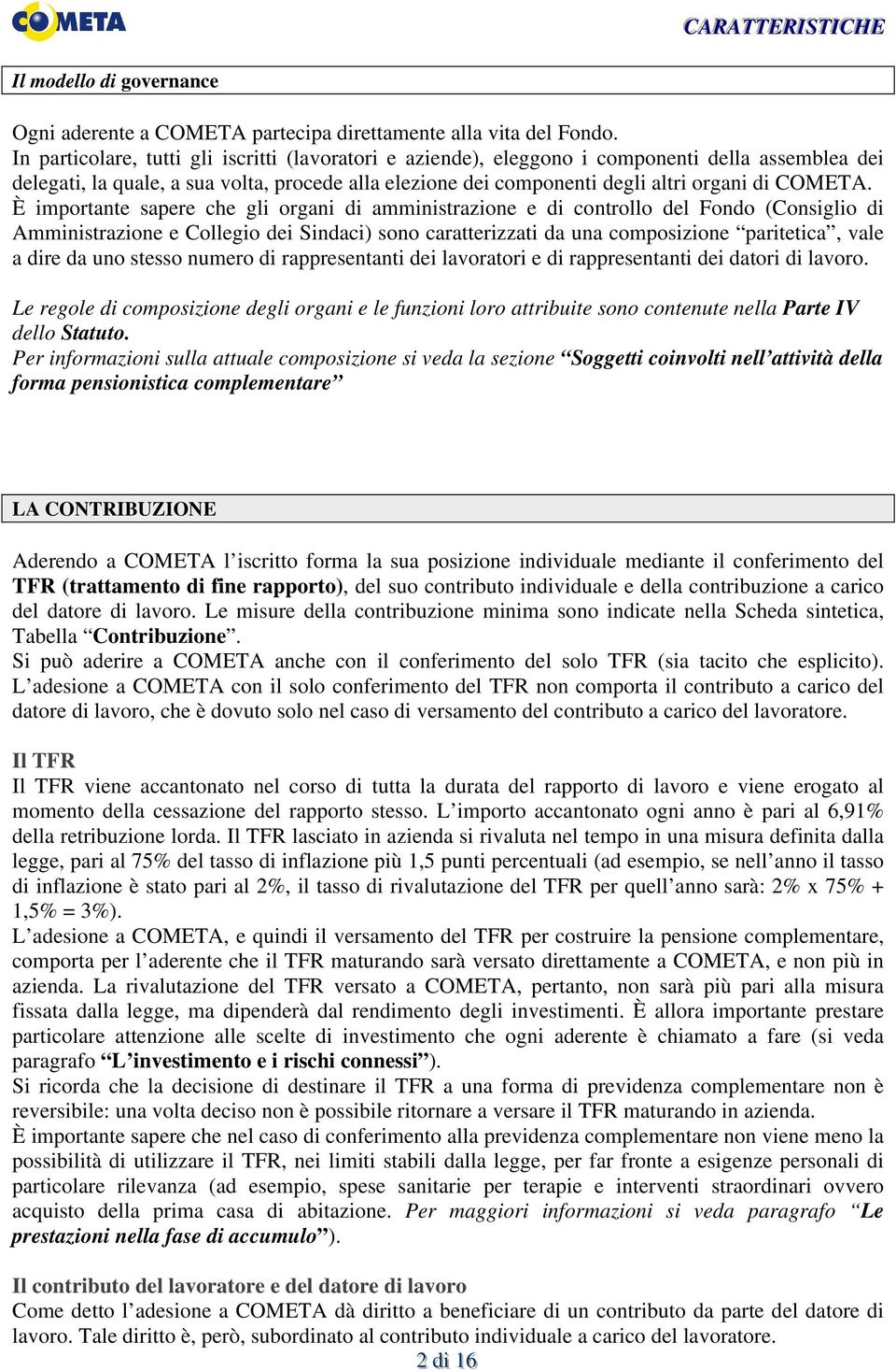 È importante sapere che gli organi di amministrazione e di controllo del Fondo (Consiglio di Amministrazione e Collegio dei Sindaci) sono caratterizzati da una composizione paritetica, vale a dire da