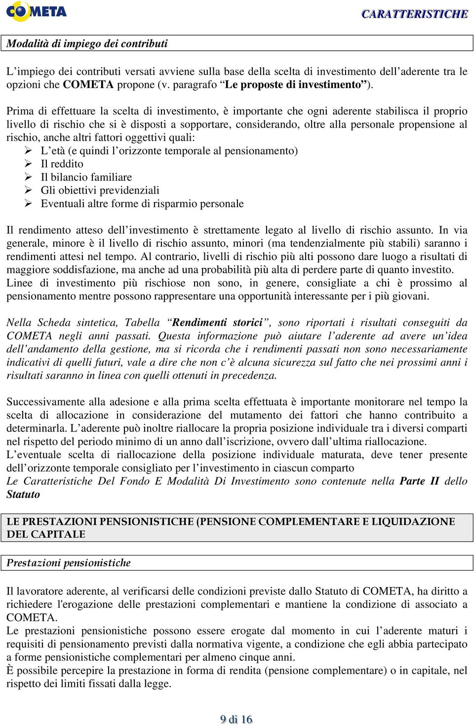 Prima di effettuare la scelta di investimento, è importante che ogni aderente stabilisca il proprio livello di rischio che si è disposti a sopportare, considerando, oltre alla personale propensione