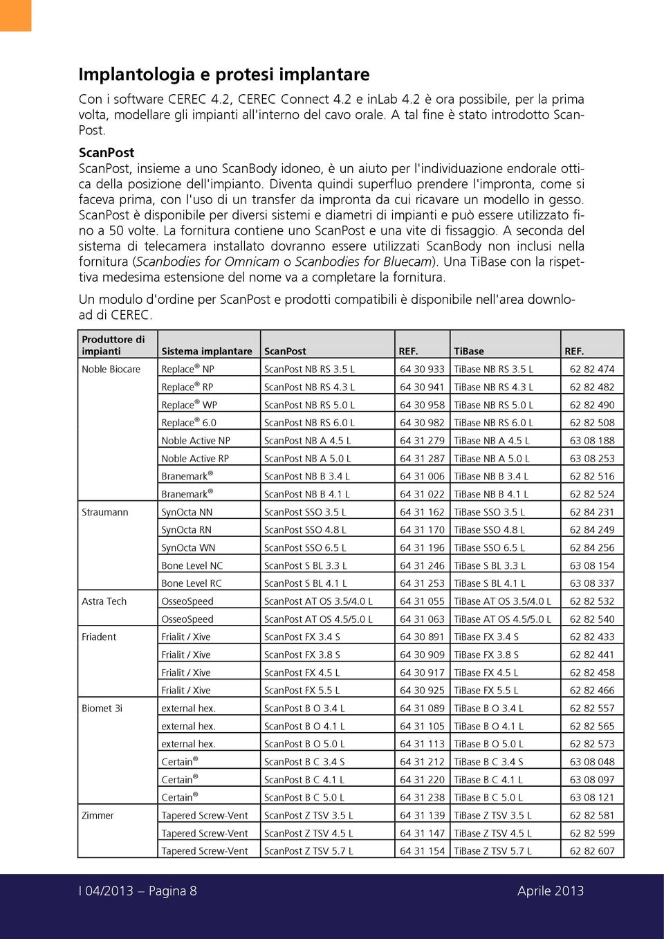 Diventa quindi superfluo prendere l'impronta, come si faceva prima, con l'uso di un transfer da impronta da cui ricavare un modello in gesso.