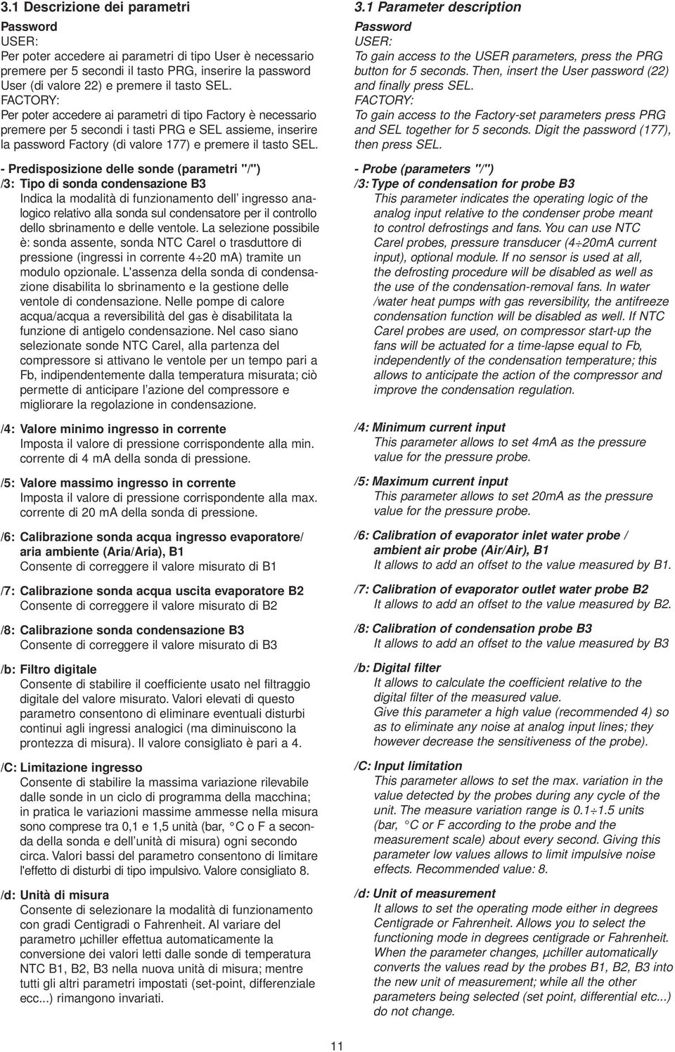 - Predisposizione delle sonde (parametri "/") /3: Tipo di sonda condensazione B3 Indica la modalità di funzionamento dell ingresso analogico relativo alla sonda sul condensatore per il controllo