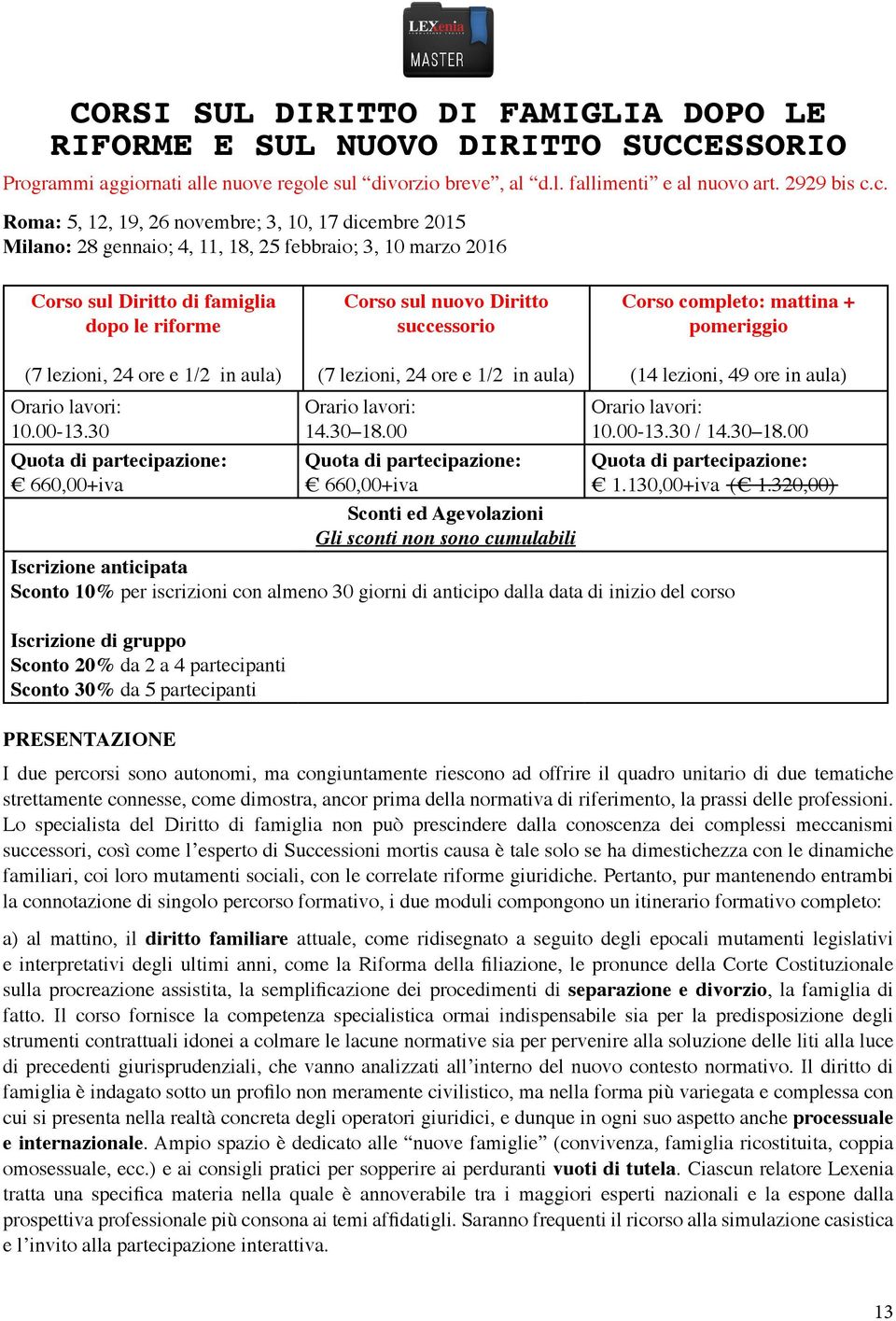 Corso completo: mattina + pomeriggio (7 lezioni, 24 ore e 1/2 in aula) Orario lavori: 10.00-13.30 Quota di partecipazione: 660,00+iva PRESENTAZIONE (7 lezioni, 24 ore e 1/2 in aula) Orario lavori: 14.