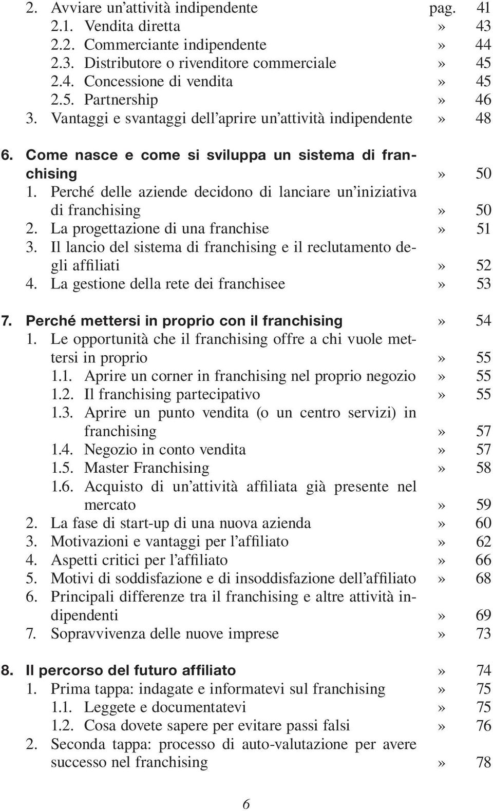 La progettazione di una franchise 3. Il lancio del sistema di franchising e il reclutamento degli affiliati 4. La gestione della rete dei franchisee 7. Perché mettersi in proprio con il franchising 1.