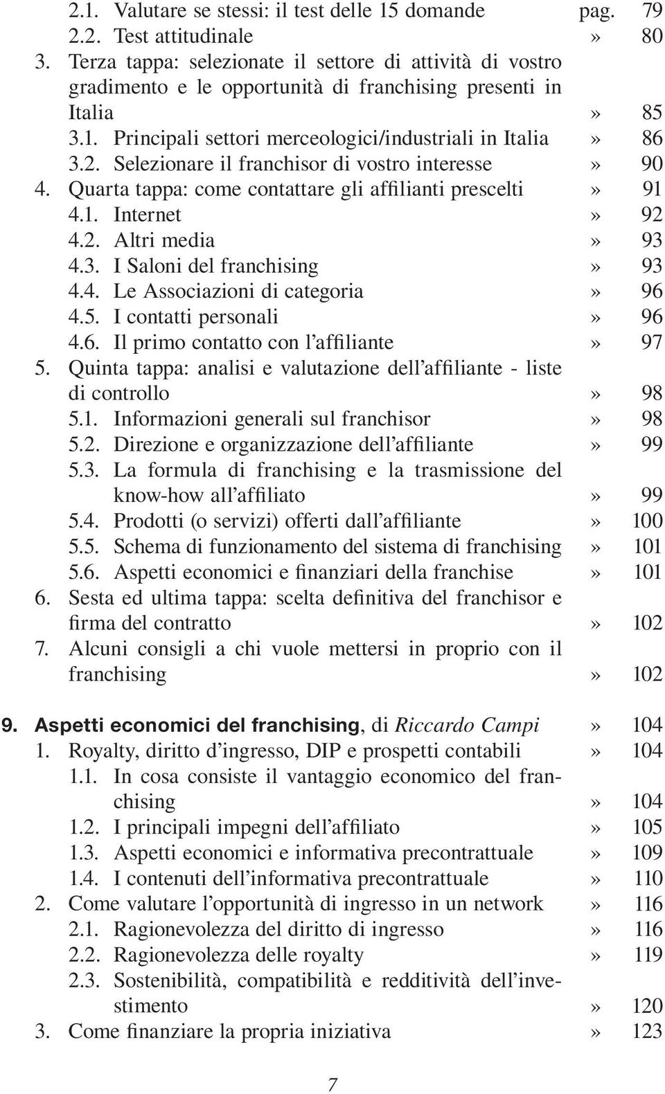 5. I contatti personali 4.6. Il primo contatto con l affiliante 5. Quinta tappa: analisi e valutazione dell affiliante - liste di controllo 5.1. Informazioni generali sul franchisor 5.2.