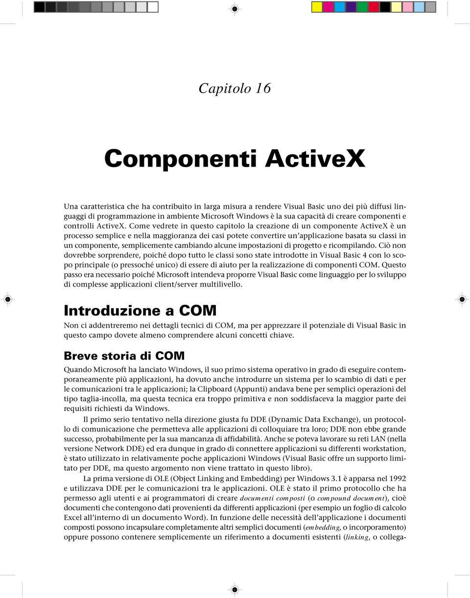 Come vedrete in questo capitolo la creazione di un componente ActiveX è un processo semplice e nella maggioranza dei casi potete convertire un applicazione basata su classi in un componente,