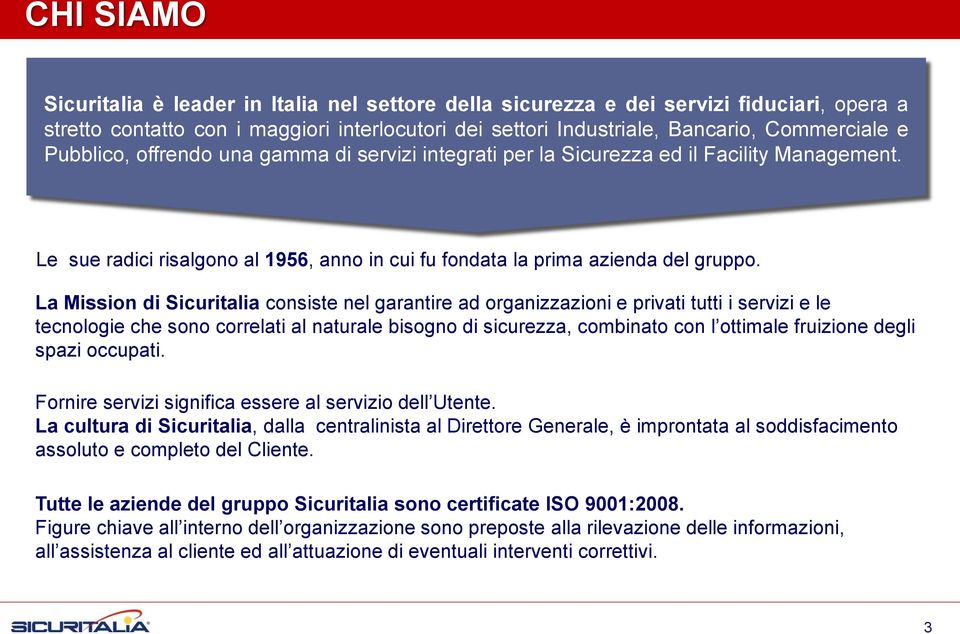 La Mission di Sicuritalia consiste nel garantire ad organizzazioni e privati tutti i servizi e le tecnologie che sono correlati al naturale bisogno di sicurezza, combinato con l ottimale fruizione