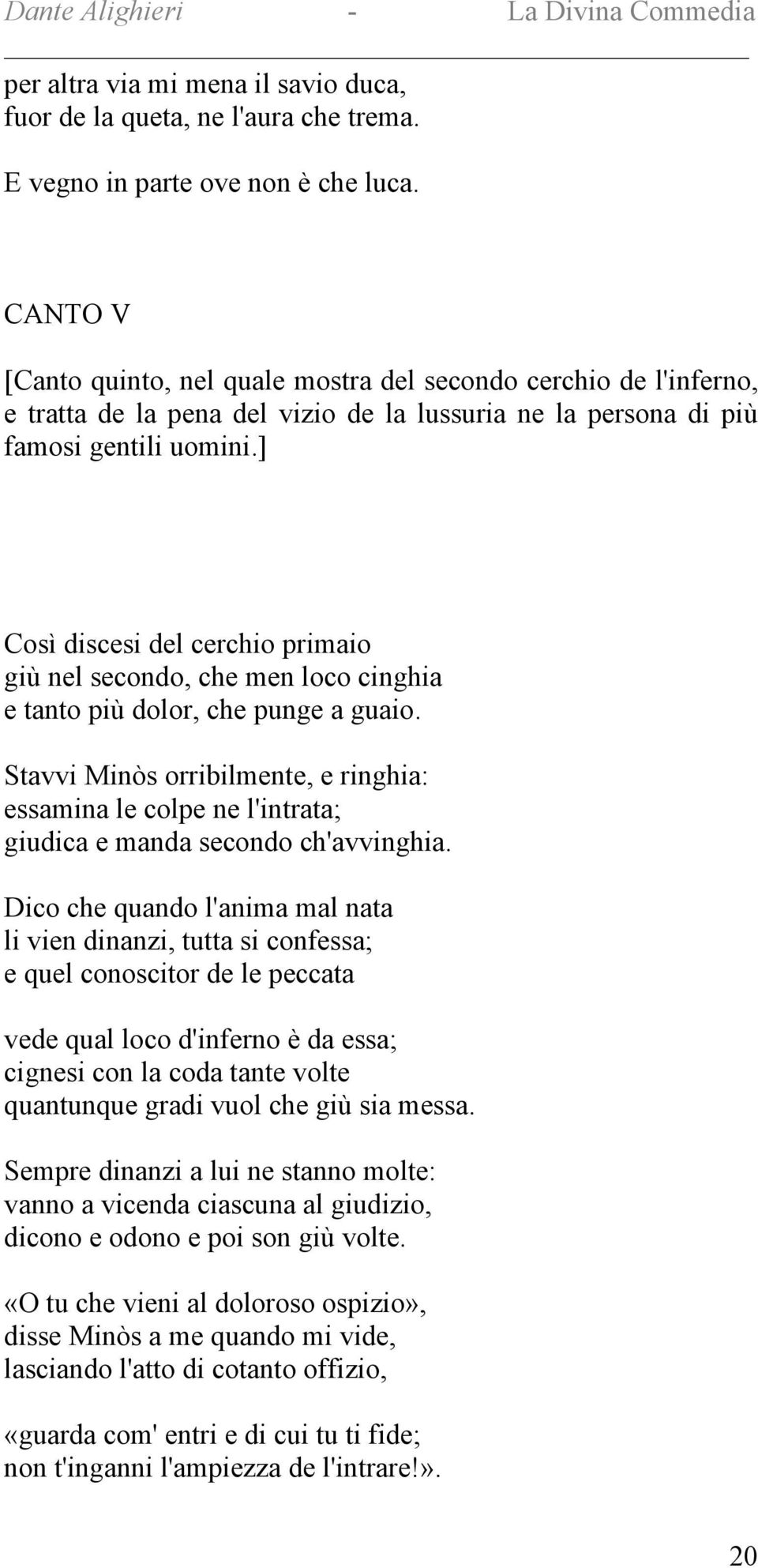 ] Così discesi del cerchio primaio giù nel secondo, che men loco cinghia e tanto più dolor, che punge a guaio.