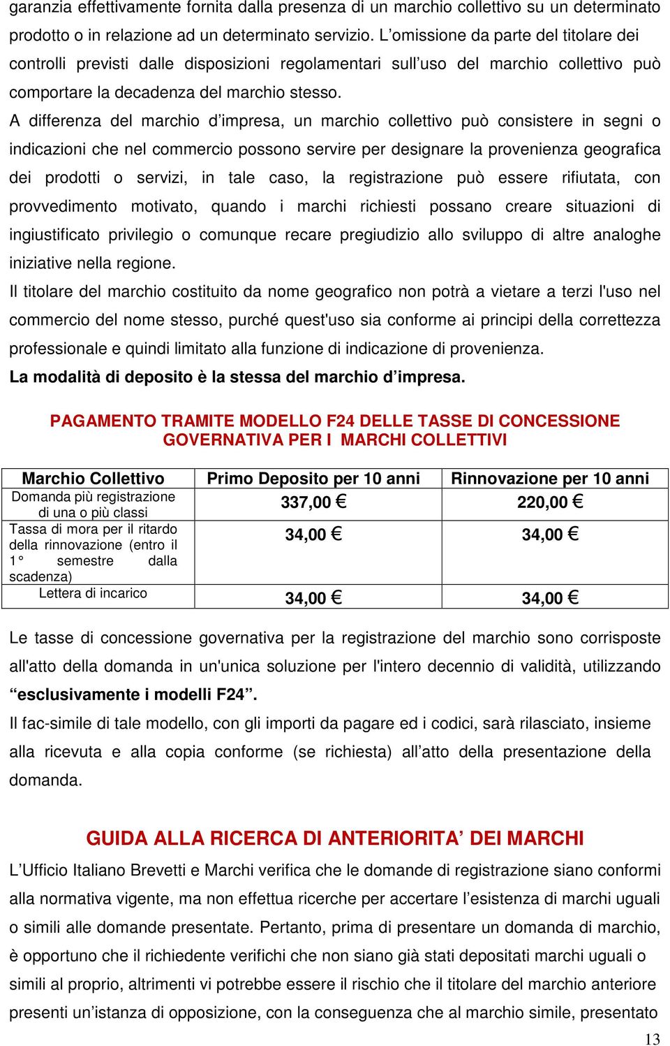 A differenza del marchio d impresa, un marchio collettivo può consistere in segni o indicazioni che nel commercio possono servire per designare la provenienza geografica dei prodotti o servizi, in