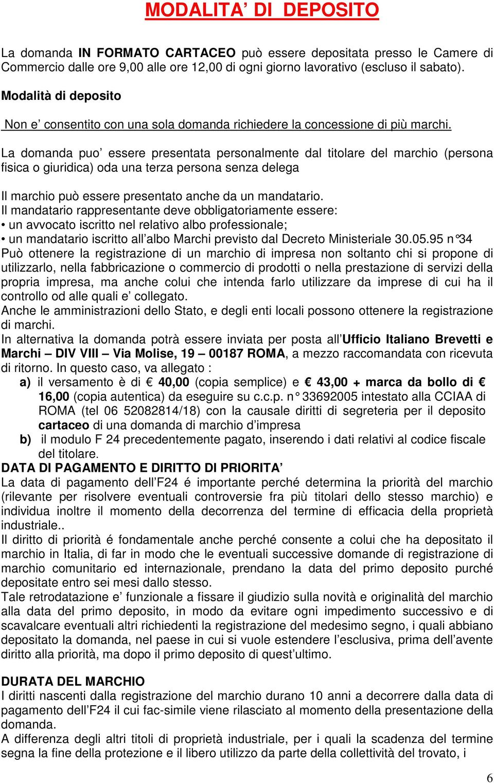 La domanda puo essere presentata personalmente dal titolare del marchio (persona fisica o giuridica) oda una terza persona senza delega Il marchio può essere presentato anche da un mandatario.