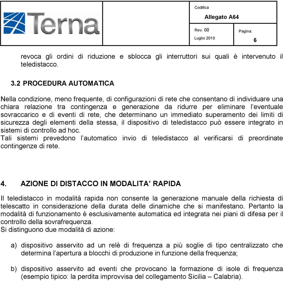 eventuale sovraccarico e di eventi di rete, che determinano un immediato superamento dei limiti di sicurezza degli elementi della stessa, il dispositivo di teledistacco può essere integrato in