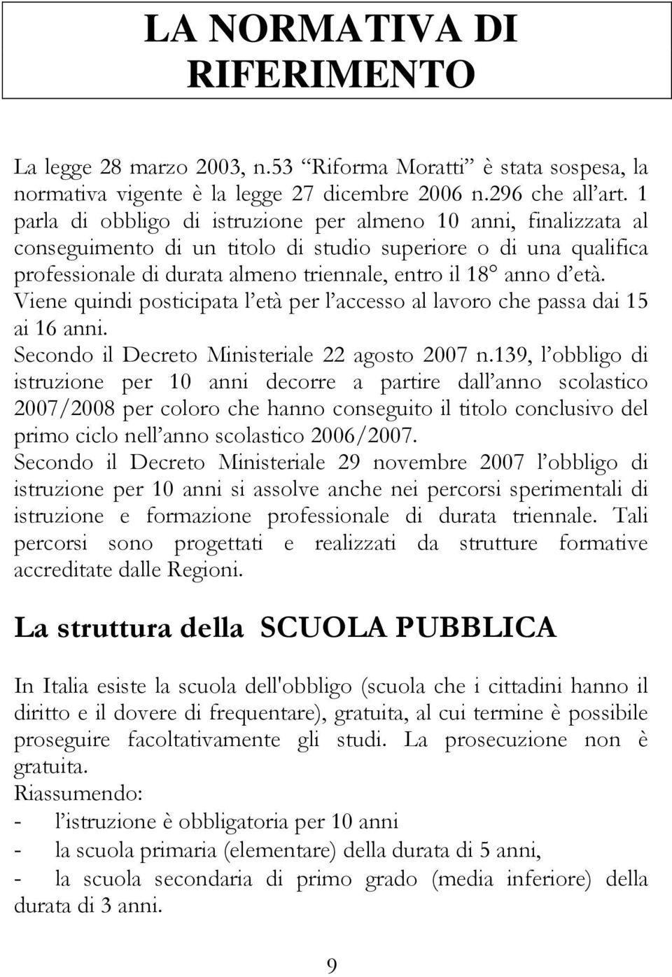 Viene quindi posticipata l età per l accesso al lavoro che passa dai 15 ai 16 anni. Secondo il Decreto Ministeriale 22 agosto 2007 n.