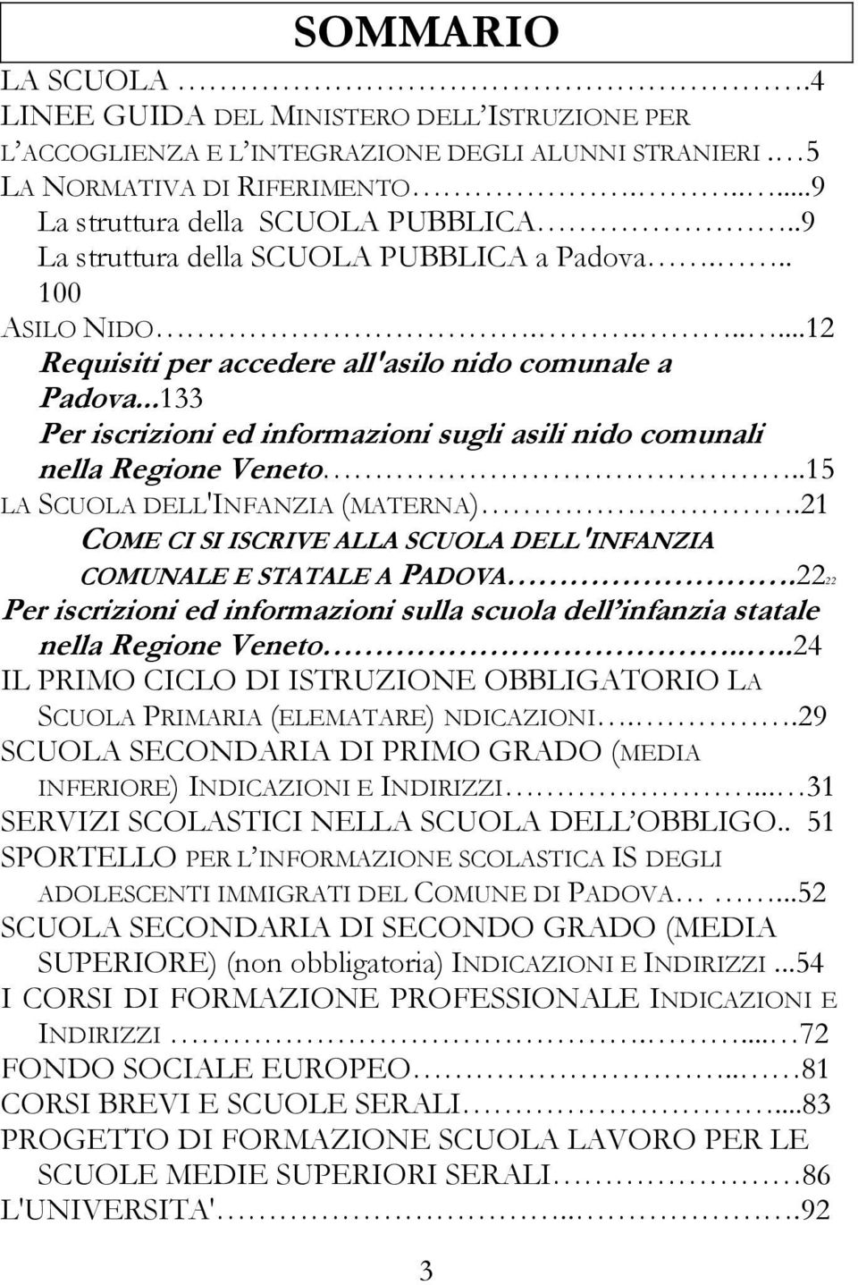 ..133 Per iscrizioni ed informazioni sugli asili nido comunali nella Regione Veneto..15 LA SCUOLA DELL'INFANZIA (MATERNA).21 COME CI SI ISCRIVE ALLA SCUOLA DELL'INFANZIA COMUNALE E STATALE A PADOVA.