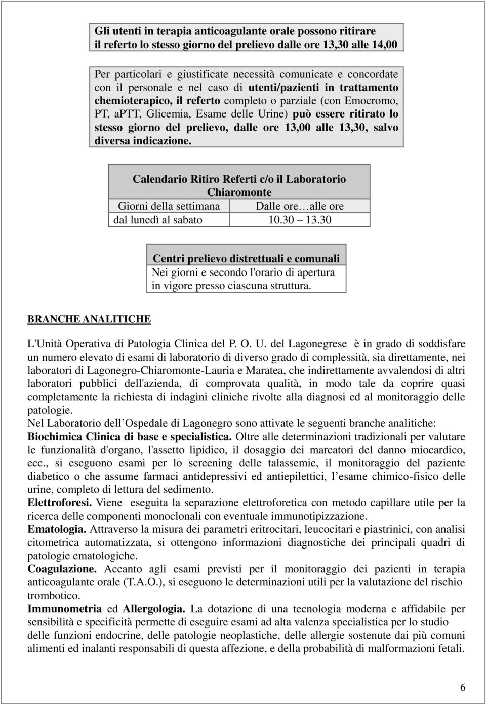 prelievo, dalle ore 13,00 alle 13,30, salvo diversa indicazione. Calendario Ritiro Referti c/o il Laboratorio Chiaromonte Giorni della settimana Dalle ore alle ore dal lunedì al sabato 10.30 13.