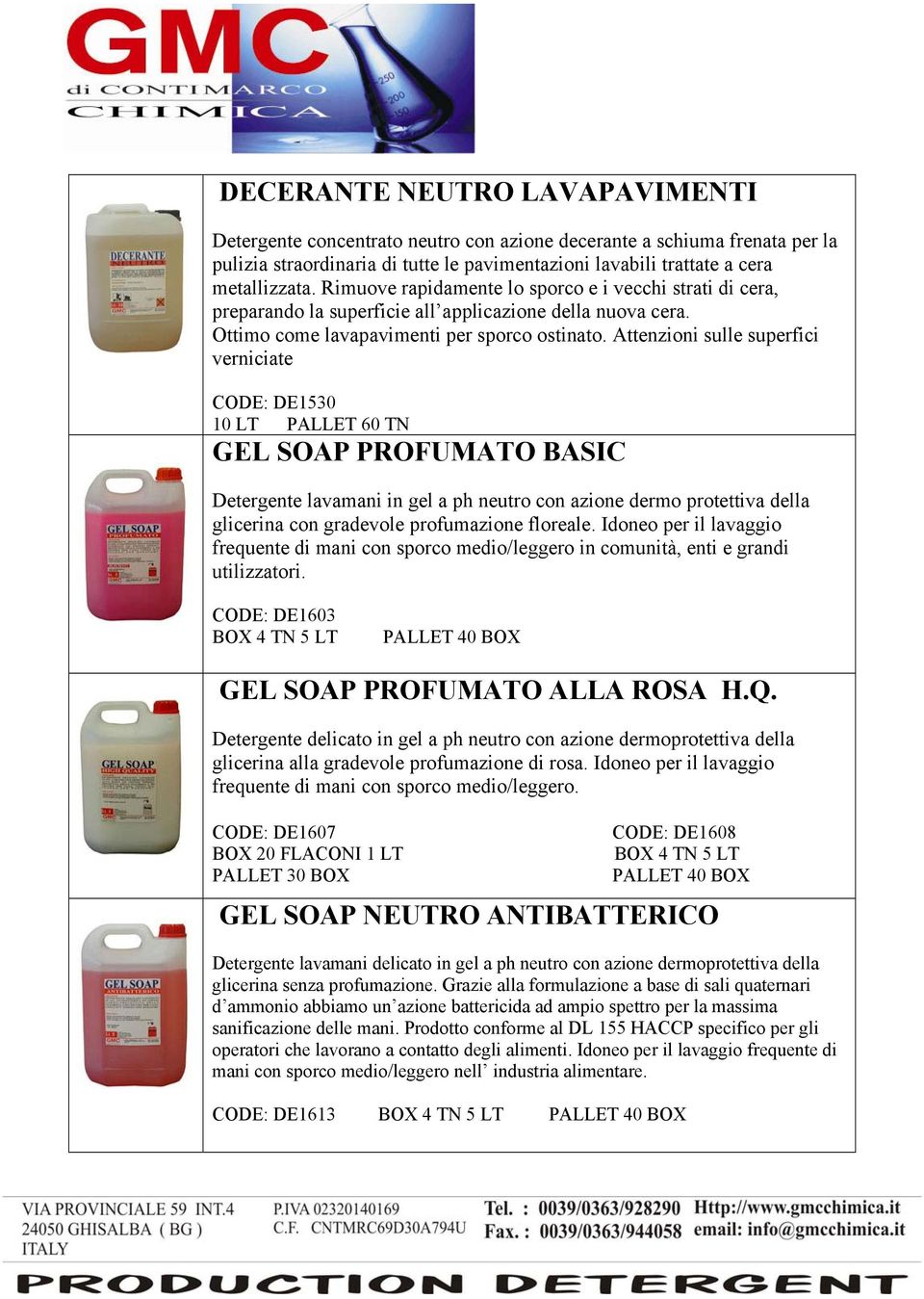 Attenzioni sulle superfici verniciate CODE: DE1530 GEL SOAP PROFUMATO BASIC Detergente lavamani in gel a ph neutro con azione dermo protettiva della glicerina con gradevole profumazione floreale.
