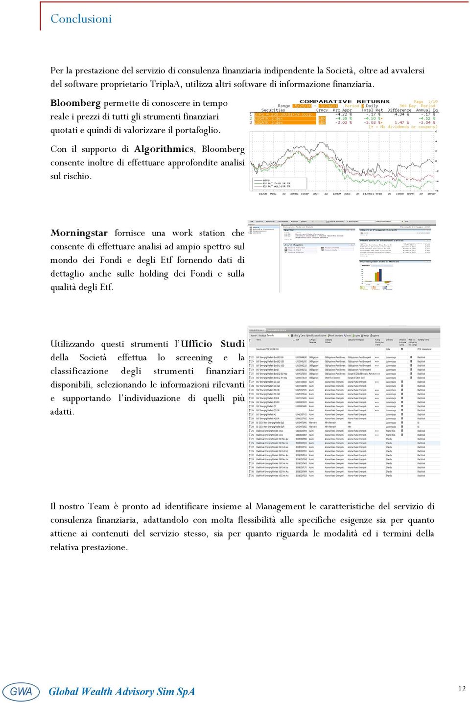 Con il supporto di Algorithmics, Bloomberg consente inoltre di effettuare approfondite analisi sul rischio.