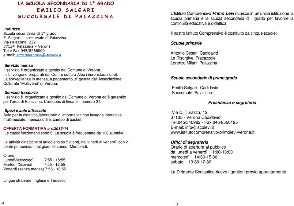 I cibi vengono preparati dal Centro cottura Alpo (Euroristorazione). La sorveglianza in mensa, a pagamento, e gestita dall Associazione Culturale Multiversi di Verona.