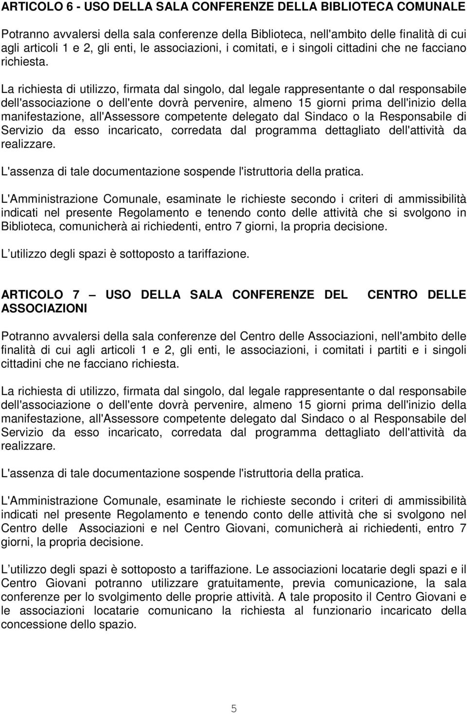 La richiesta di utilizzo, firmata dal singolo, dal legale rappresentante o dal responsabile dell'associazione o dell'ente dovrà pervenire, almeno 15 giorni prima dell'inizio della manifestazione,