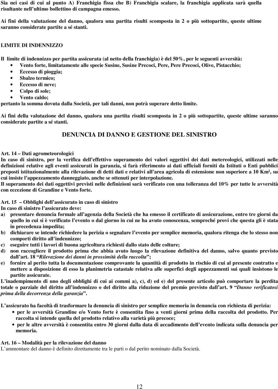 LIMITE DI INDENNIZZO Il limite di indennizzo per partita assicurata (al netto della franchigia) è del 50%, per le seguenti avversità: Vento forte, limitatamente alle specie Susine, Susine Precoci,