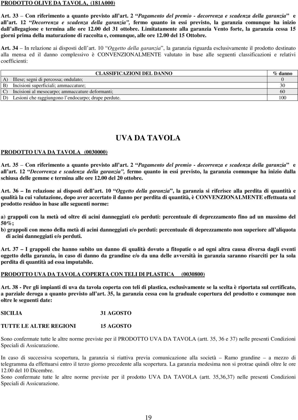 Limitatamente alla garanzia Vento forte, la garanzia cessa 15 giorni prima della maturazione di raccolta e, comunque, alle ore 12.00 del 15 Ottobre. Art. 34 In relazione ai disposti dell art.