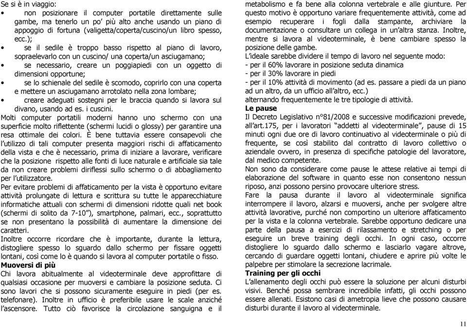 se lo schienale del sedile è scomodo, coprirlo con una coperta e mettere un asciugamano arrotolato nella zona lombare; creare adeguati sostegni per le braccia quando si lavora sul divano, usando ad