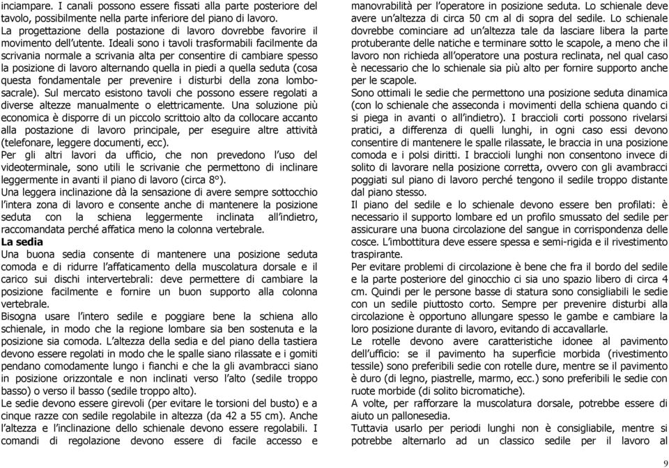 Ideali sono i tavoli trasformabili facilmente da scrivania normale a scrivania alta per consentire di cambiare spesso la posizione di lavoro alternando quella in piedi a quella seduta (cosa questa