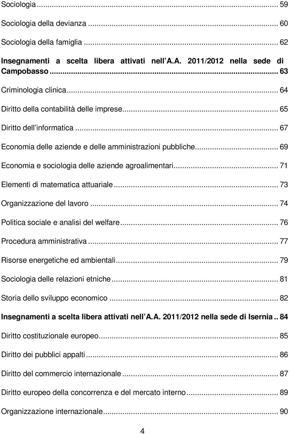 .. 71 Elementi di matematica attuariale... 73 Organizzazione del lavoro... 74 Politica sociale e analisi del welfare... 76 Procedura amministrativa... 77 Risorse energetiche ed ambientali.