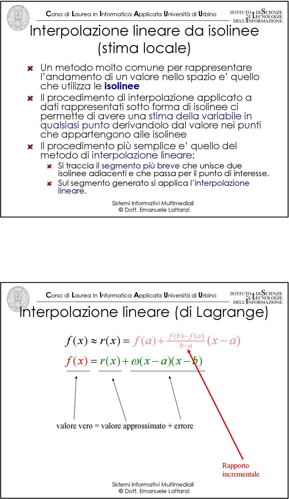 procedimento più semplice e quello del metodo di interpolazione lineare: Si traccia il segmento più breve che unisce due isolinee adiacenti e che passa per il punto di interesse.