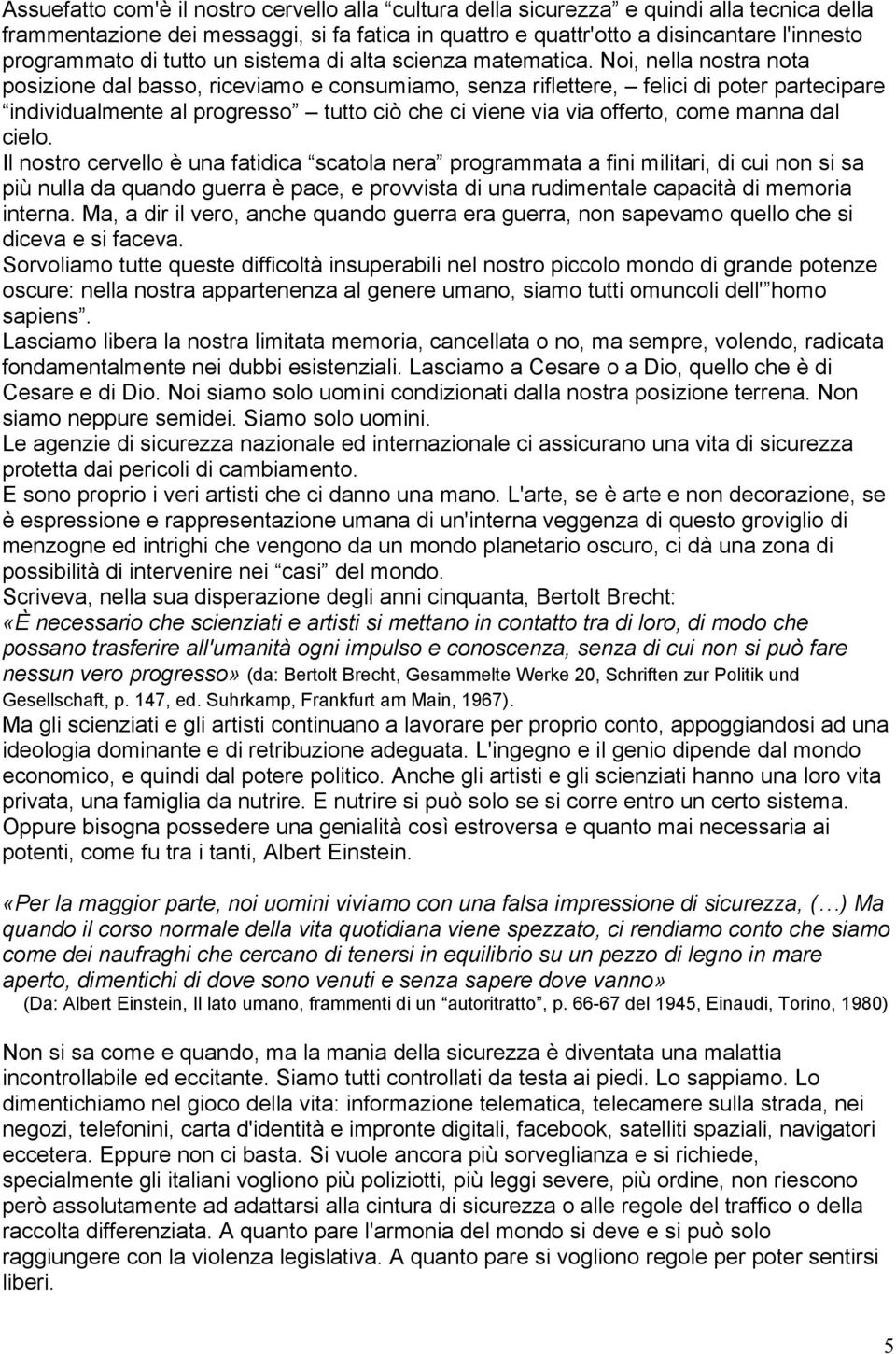 Noi, nella nostra nota posizione dal basso, riceviamo e consumiamo, senza riflettere, felici di poter partecipare individualmente al progresso tutto ciò che ci viene via via offerto, come manna dal