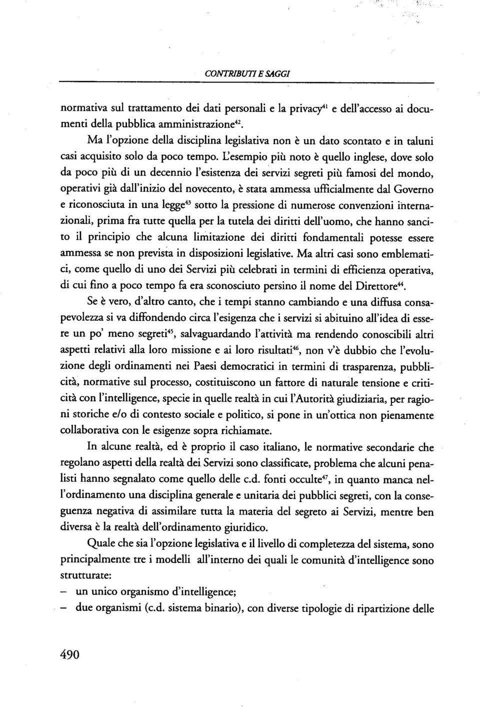 L'esempio più noto è quello inglese, dove solo da poco più di un decennio l'esistenza dei servizi segreti più famosi del mondo, operativi già dall'inizio del novecento, è stata ammessa ufficialmente