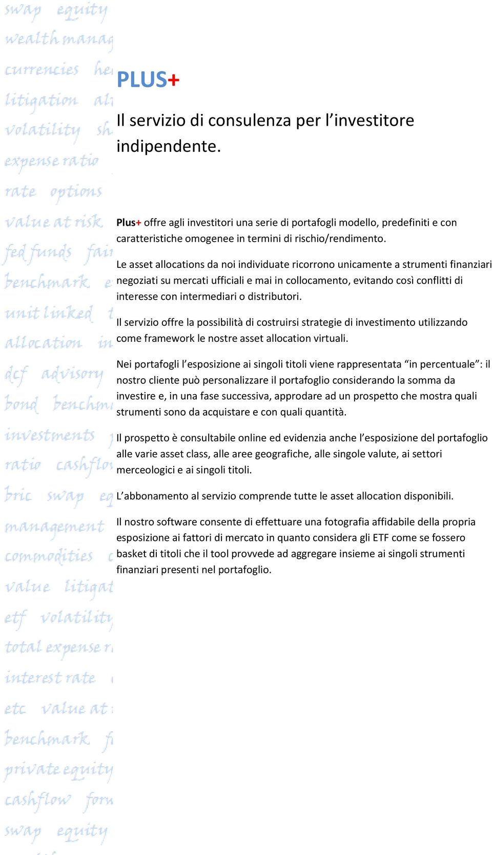 Le asset allocations da noi individuate ricorrono unicamente a strumenti finanziari negoziati su mercati ufficiali e mai in collocamento, evitando così conflitti di interesse con intermediari o