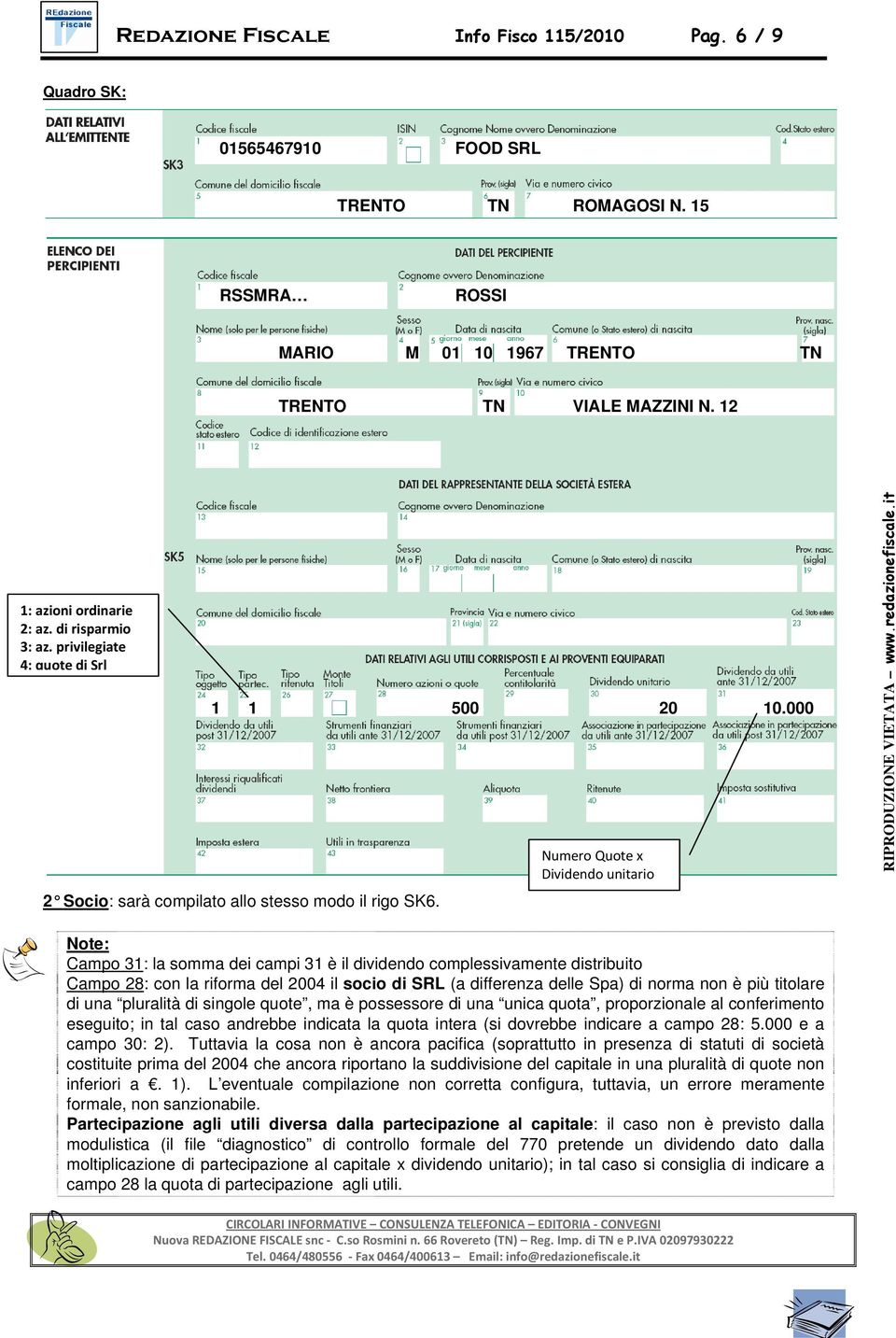 Numero Quote x Dividendo unitario Note: Campo 31: la somma dei campi 31 è il dividendo complessivamente distribuito Campo 28: con la riforma del 2004 il socio di SRL (a differenza delle Spa) di norma