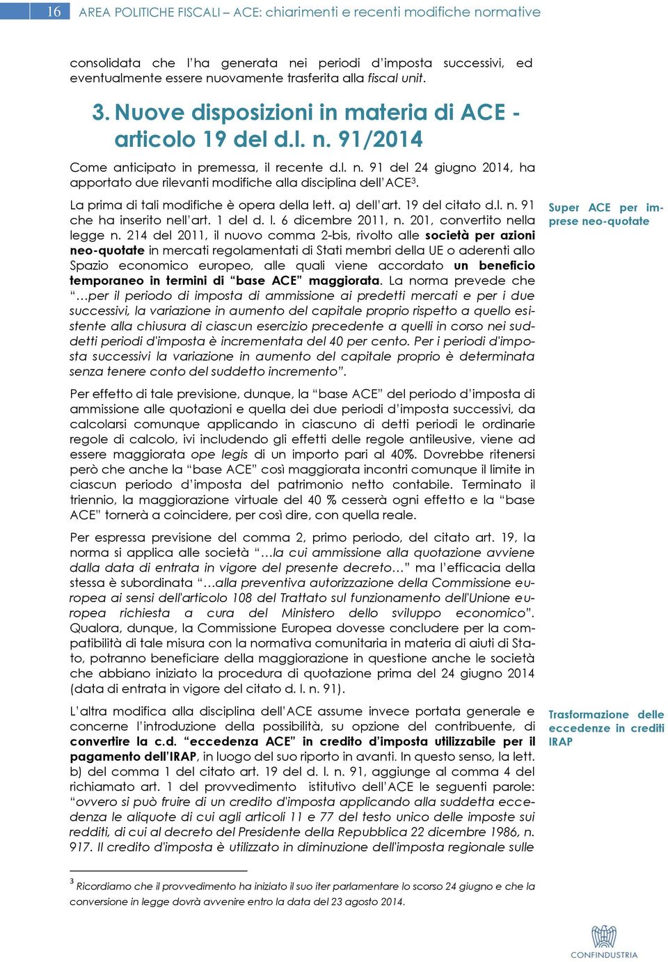 La prima di tali modifiche è opera della lett. a) dell art. 19 del citato d.l. n. 91 che ha inserito nell art. 1 del d. l. 6 dicembre 2011, n. 201, convertito nella legge n.