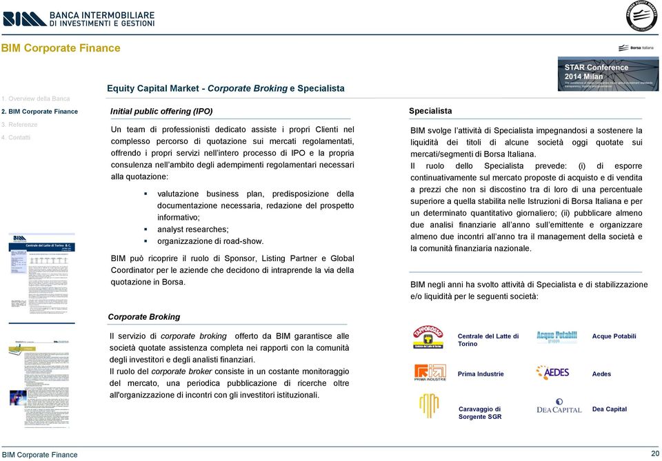 business plan, predisposizione della documentazione necessaria, redazione del prospetto informativo; analyst researches; organizzazione di road-show.