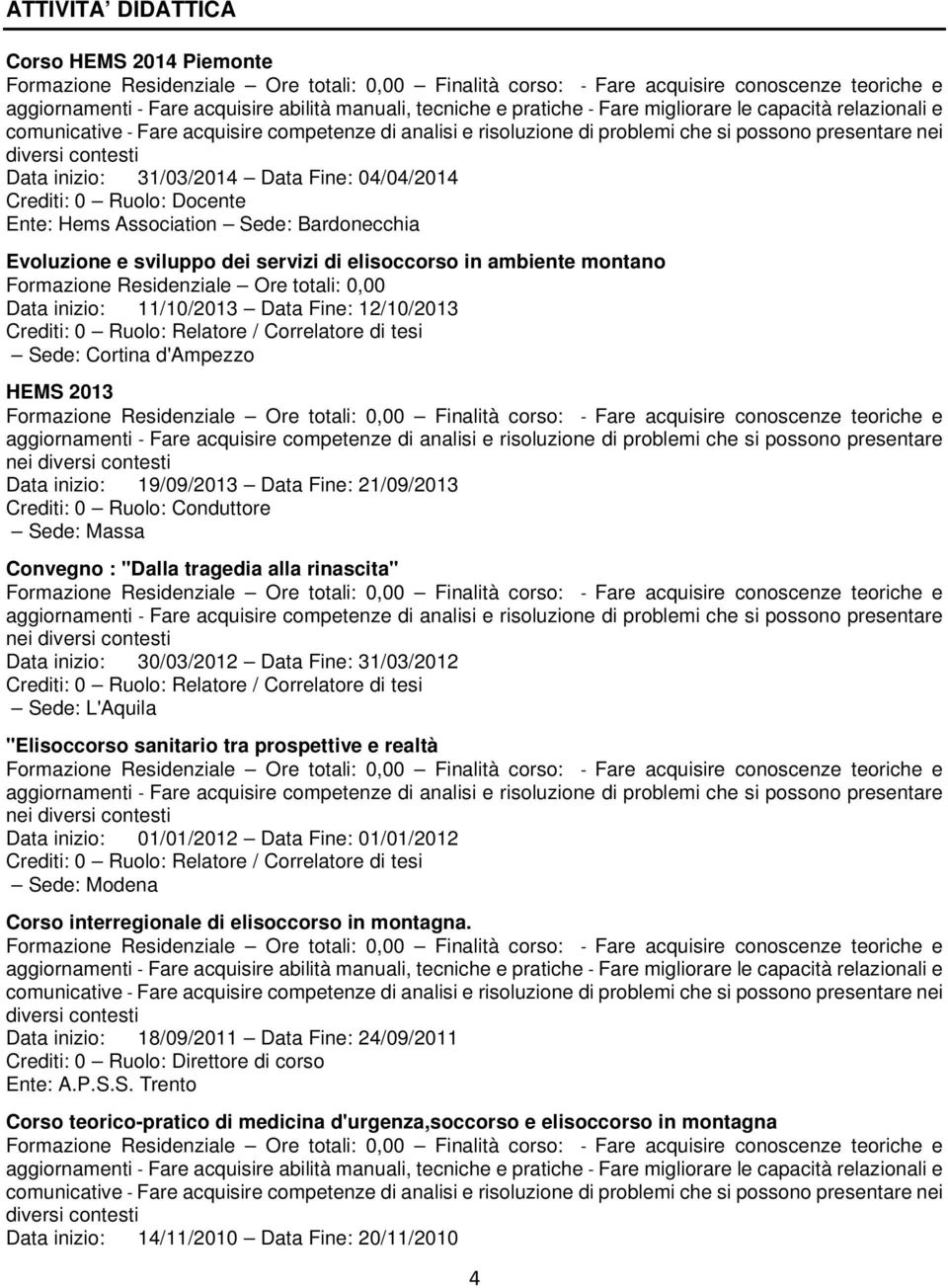 Crediti: 0 Ruolo: Conduttore Sede: Massa Convegno : "Dalla tragedia alla rinascita" Data inizio: 30/03/2012 Data Fine: 31/03/2012 Sede: L'Aquila "Elisoccorso sanitario tra prospettive e realtà Data