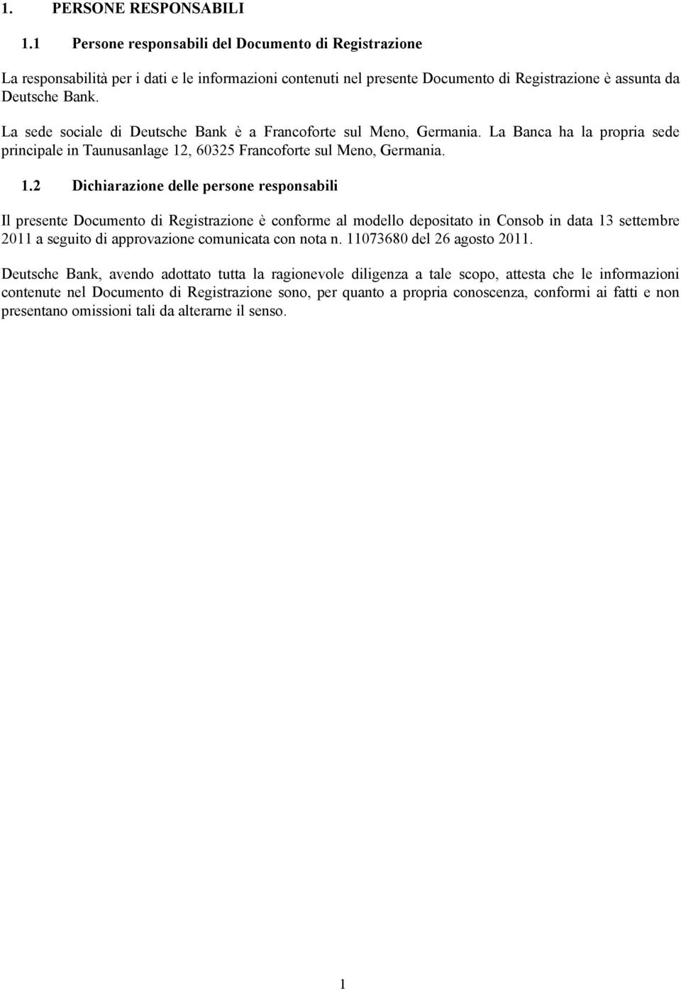 La sede sociale di Deutsche Bank è a Francoforte sul Meno, Germania. La Banca ha la propria sede principale in Taunusanlage 12