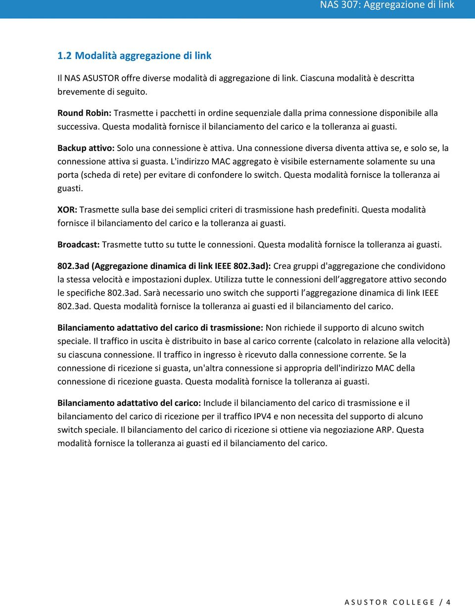 Backup attivo: Solo una connessione è attiva. Una connessione diversa diventa attiva se, e solo se, la connessione attiva si guasta.