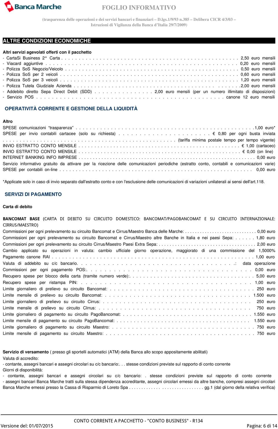 .................................................. 0,60 euro mensili - Polizza SoS per 3 veicoli................................................... 1,20 euro mensili - Polizza Tutela Giudziale Azienda.