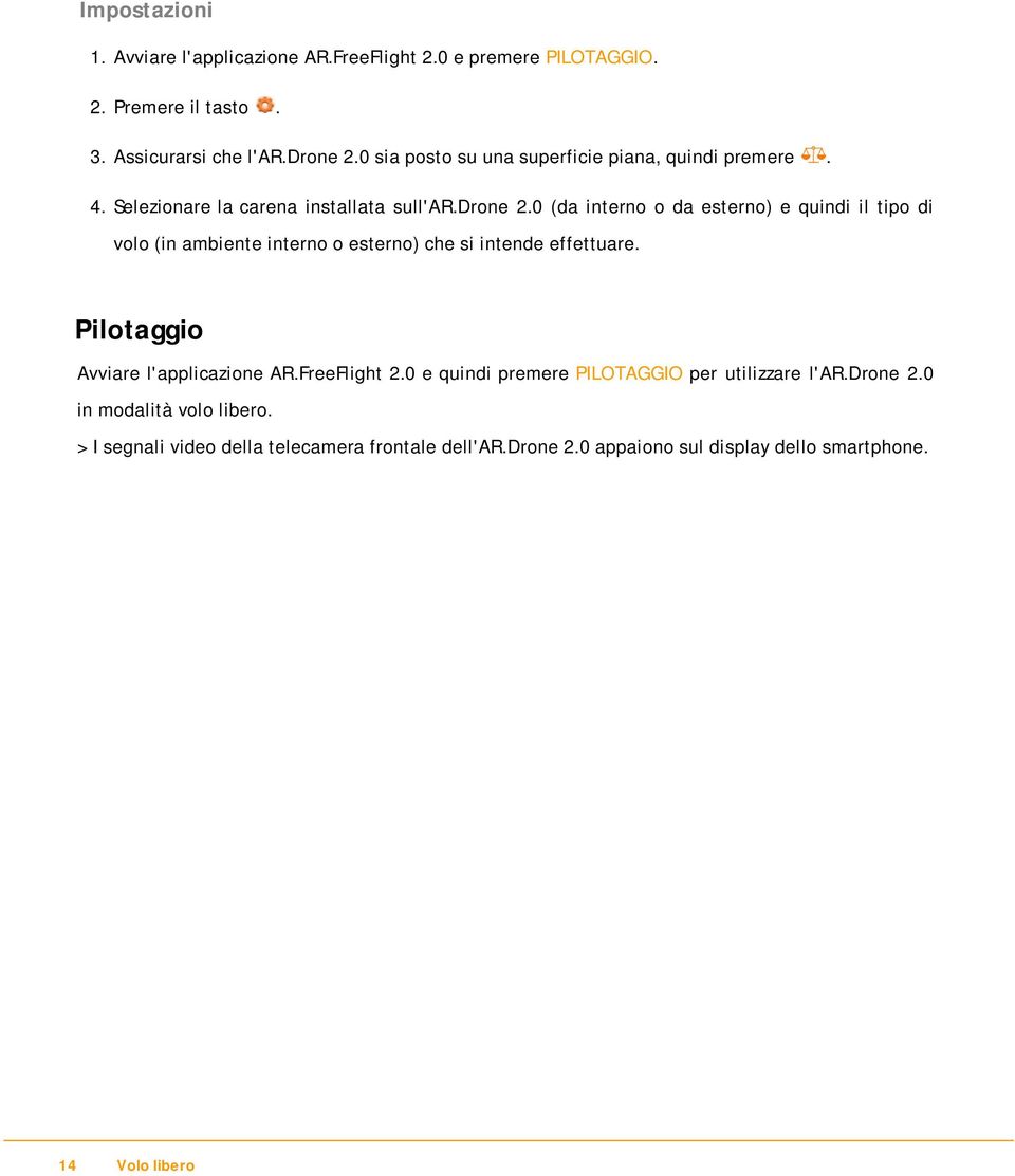 0 (da interno o da esterno) e quindi il tipo di volo (in ambiente interno o esterno) che si intende effettuare. Pilotaggio Avviare l'applicazione AR.