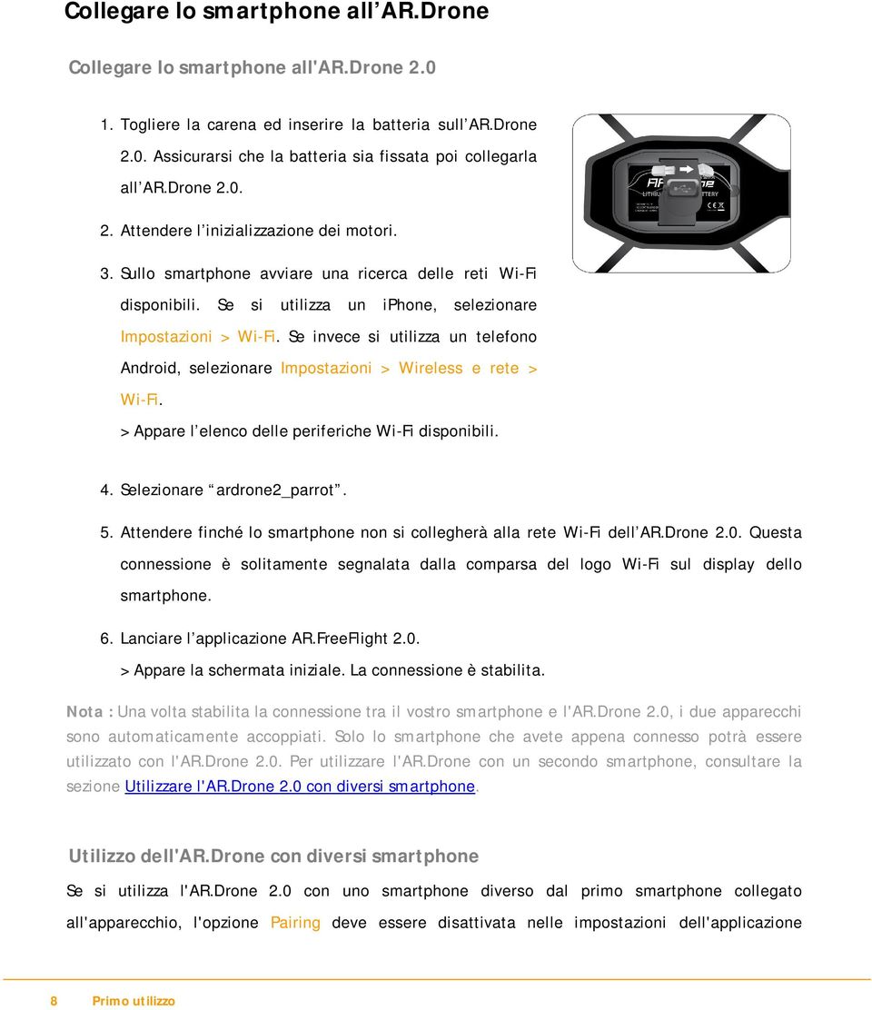 Se invece si utilizza un telefono Android, selezionare Impostazioni > Wireless e rete > Wi-Fi. > Appare l elenco delle periferiche Wi-Fi disponibili. 4. Selezionare ardrone2_parrot. 5.