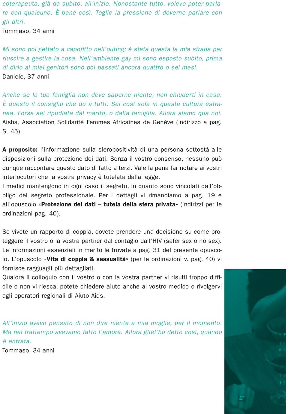 Nell ambiente gay mi sono esposto subito, prima di dirlo ai miei genitori sono poi passati ancora quattro o sei mesi.